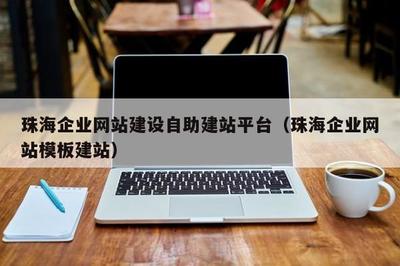 珠海企业网站建设自助建站平台(珠海企业网站模板建站)