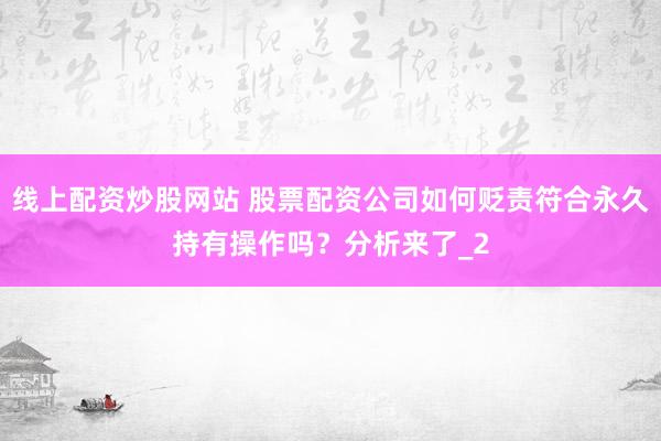 线上配资炒股网站 股票配资公司如何贬责符合永久持有操作吗？分析来了_2