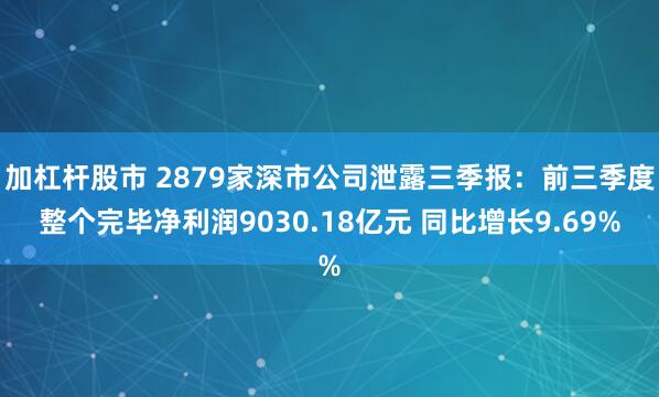 加杠杆股市 2879家深市公司泄露三季报：前三季度整个完毕净利润9030.18亿元 同比增长9.69%