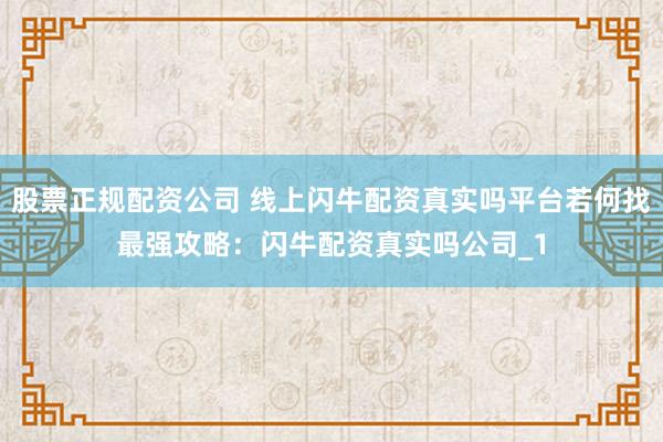 股票正规配资公司 线上闪牛配资真实吗平台若何找最强攻略：闪牛配资真实吗公司_1