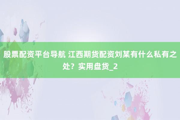 股票配资平台导航 江西期货配资刘某有什么私有之处？实用盘货_2