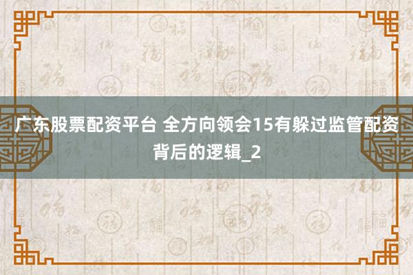 广东股票配资平台 全方向领会15有躲过监管配资背后的逻辑_2