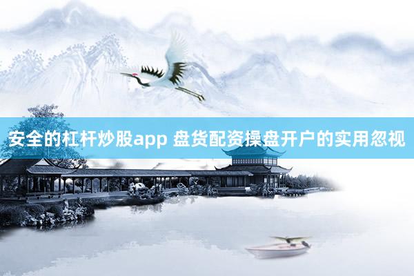 安全的杠杆炒股app 盘货配资操盘开户的实用忽视