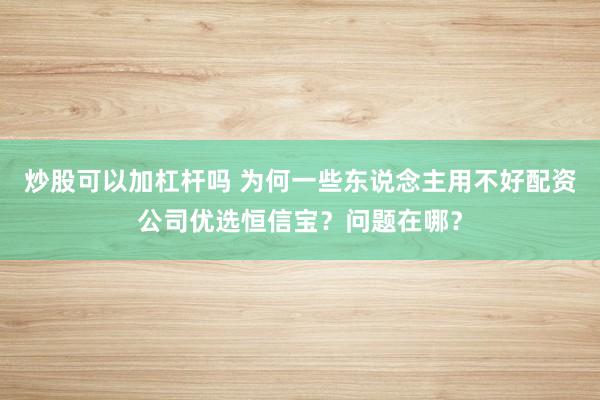 炒股可以加杠杆吗 为何一些东说念主用不好配资公司优选恒信宝？问题在哪？