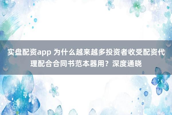 实盘配资app 为什么越来越多投资者收受配资代理配合合同书范本器用？深度通晓