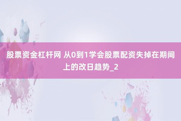 股票资金杠杆网 从0到1学会股票配资失掉在期间上的改日趋势_2
