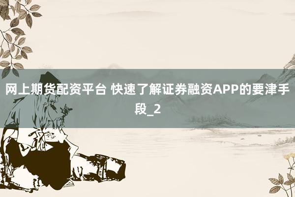 网上期货配资平台 快速了解证券融资APP的要津手段_2