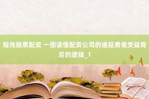 短线股票配资 一图读懂配资公司的递延费谁受益背后的逻辑_1